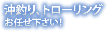 沖釣り、トローリングお任せ下さい!!